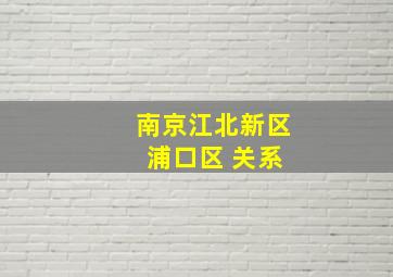 南京江北新区 浦口区 关系